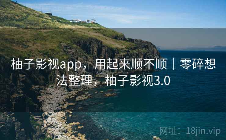 柚子影视app，用起来顺不顺｜零碎想法整理，柚子影视3.0  第2张
