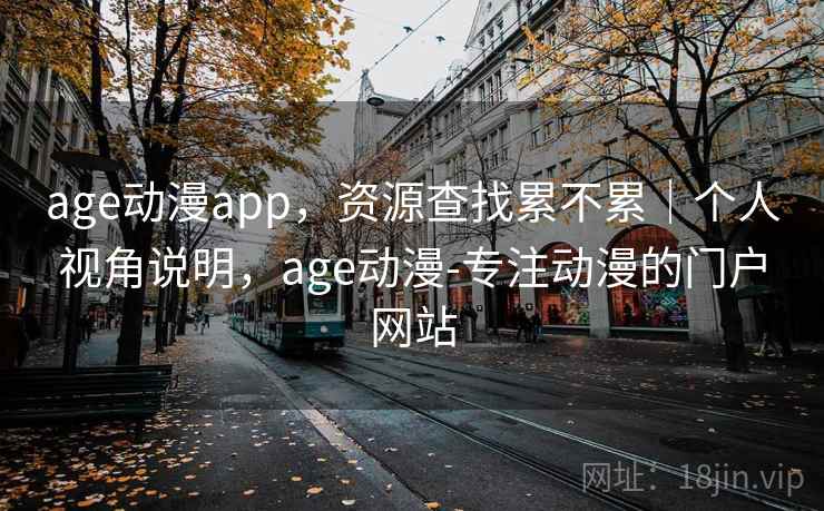 age动漫app,资源查找累不累|个人视角说明,age动漫-专注动漫的门户网站