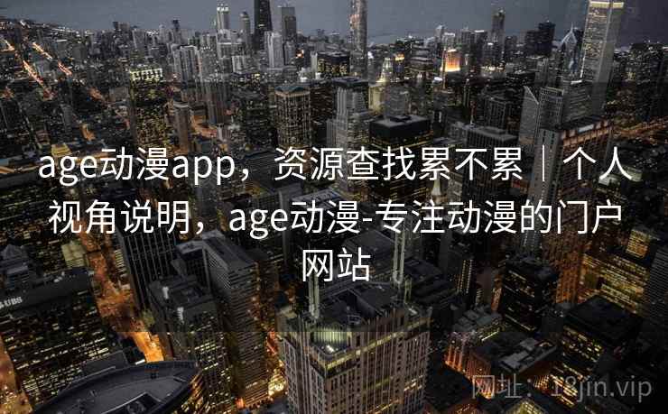 age动漫app，资源查找累不累｜个人视角说明，age动漫-专注动漫的门户网站  第2张