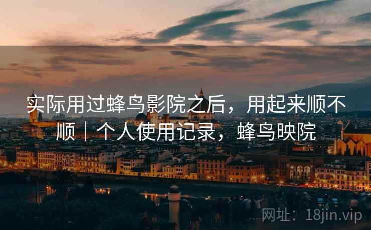 实际用过蜂鸟影院之后，用起来顺不顺｜个人使用记录，蜂鸟映院  第2张