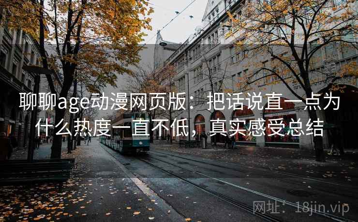 聊聊age动漫网页版：把话说直一点为什么热度一直不低，真实感受总结