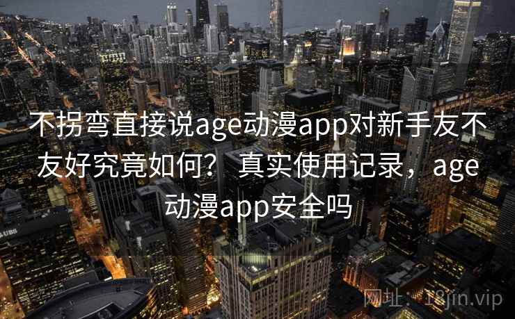 不拐弯直接说age动漫app对新手友不友好究竟如何? 真实使用记录,age动漫app安全吗 第2张 不拐弯直接说age动漫app对新手友不友好究竟如何? 真实使用记录,age动漫app安全吗 第2张