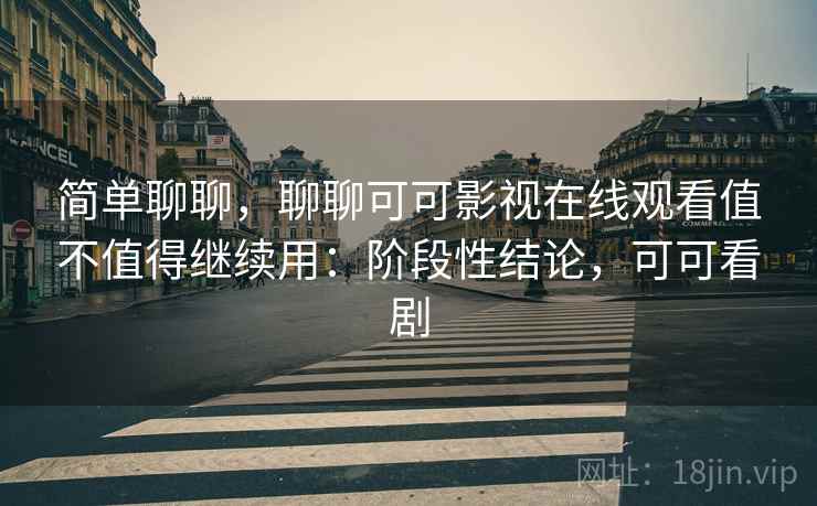 简单聊聊，聊聊可可影视在线观看值不值得继续用：阶段性结论，可可看剧  第2张