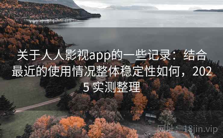 关于人人影视app的一些记录：结合最近的使用情况整体稳定性如何，2025 实测整理  第2张