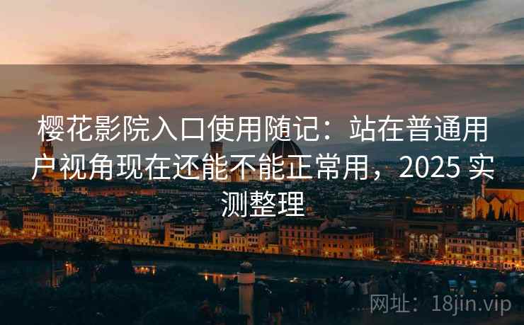樱花影院入口使用随记：站在普通用户视角现在还能不能正常用，2025 实测整理  第2张