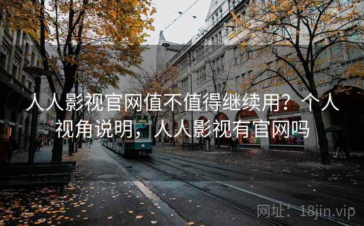 人人影视官网值不值得继续用?个人视角说明,人人影视有官网吗 第2张 人人影视官网值不值得继续用?个人视角说明,人人影视有官网吗 第2张