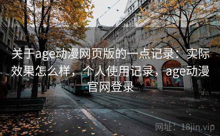 关于age动漫网页版的一点记录：实际效果怎么样，个人使用记录，age动漫官网登录  第2张