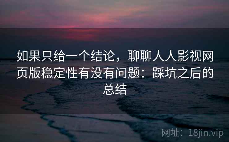 如果只给一个结论，聊聊人人影视网页版稳定性有没有问题：踩坑之后的总结  第2张