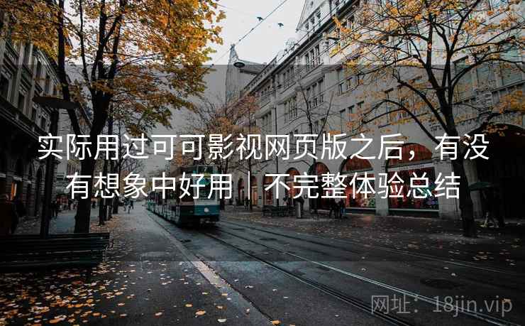 实际用过可可影视网页版之后，有没有想象中好用｜不完整体验总结