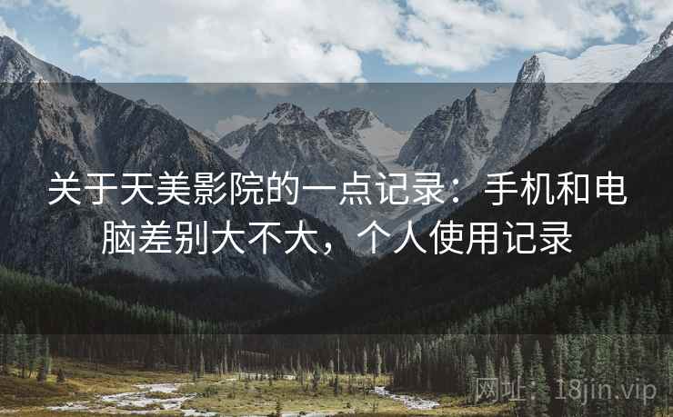 关于天美影院的一点记录：手机和电脑差别大不大，个人使用记录  第2张