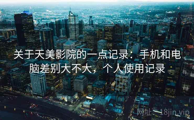 关于天美影院的一点记录：手机和电脑差别大不大，个人使用记录