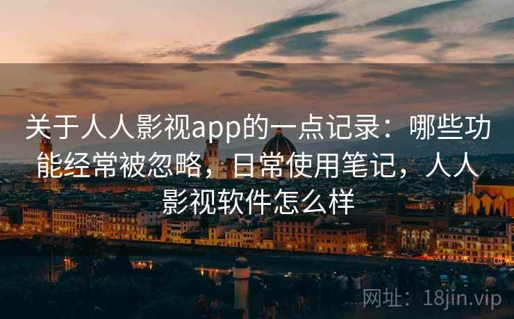 关于人人影视app的一点记录：哪些功能经常被忽略，日常使用笔记，人人影视软件怎么样  第2张