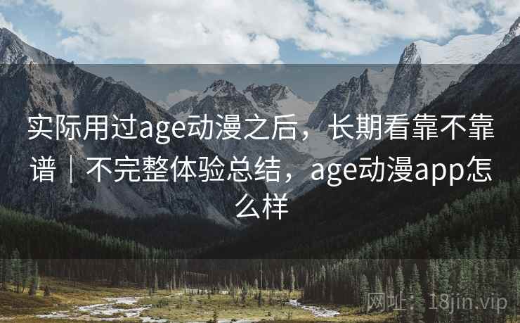 实际用过age动漫之后，长期看靠不靠谱｜不完整体验总结，age动漫app怎么样  第2张