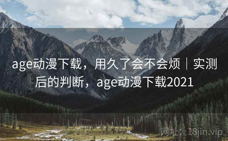 age动漫下载，用久了会不会烦｜实测后的判断，age动漫下载2021  第2张