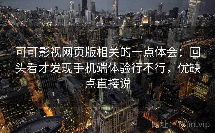 可可影视网页版相关的一点体会：回头看才发现手机端体验行不行，优缺点直接说  第2张