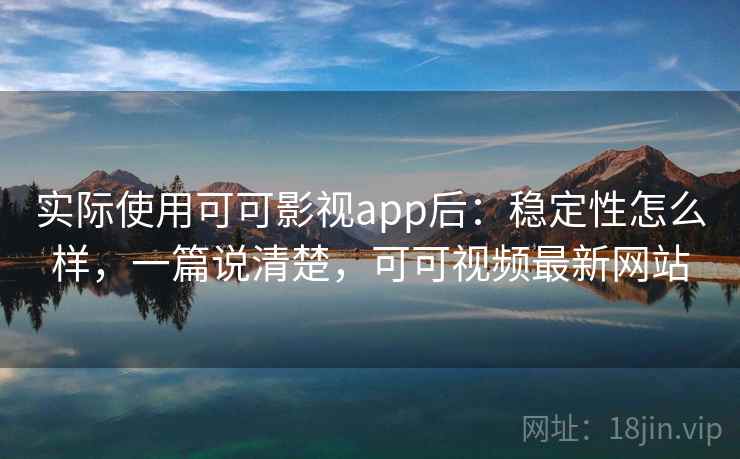 实际使用可可影视app后：稳定性怎么样，一篇说清楚，可可视频最新网站  第2张