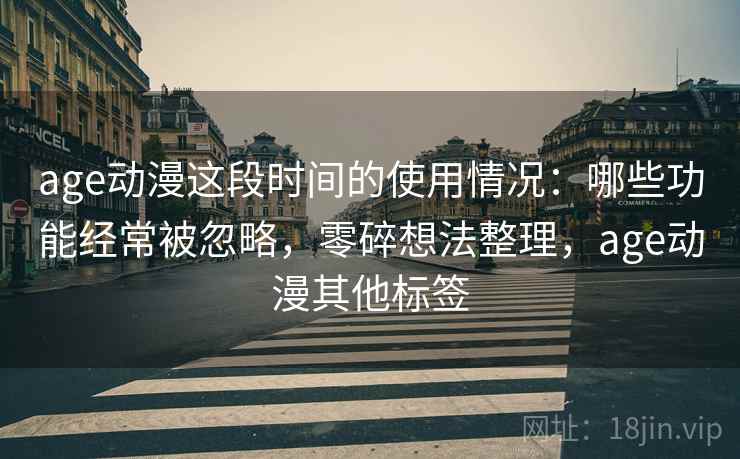 age动漫这段时间的使用情况：哪些功能经常被忽略，零碎想法整理，age动漫其他标签
