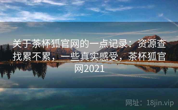 关于茶杯狐官网的一点记录：资源查找累不累，一些真实感受，茶杯狐官网2021