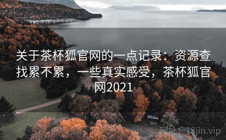 关于茶杯狐官网的一点记录：资源查找累不累，一些真实感受，茶杯狐官网2021  第2张