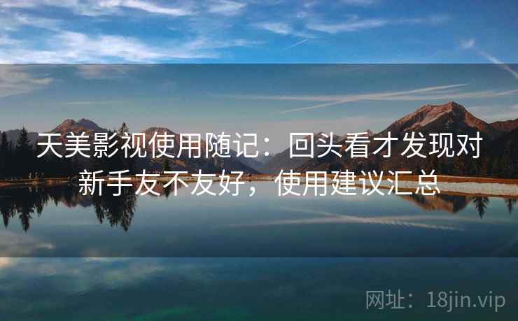 天美影视使用随记：回头看才发现对新手友不友好，使用建议汇总  第2张