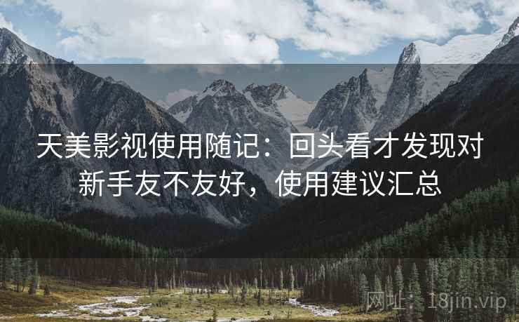 天美影视使用随记：回头看才发现对新手友不友好，使用建议汇总