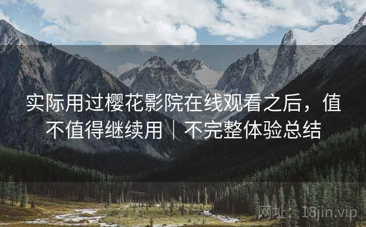 实际用过樱花影院在线观看之后，值不值得继续用｜不完整体验总结  第2张