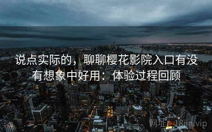说点实际的,聊聊樱花影院入口有没有想象中好用:体验过程回顾 第2张 说点实际的,聊聊樱花影院入口有没有想象中好用:体验过程回顾 第2张
