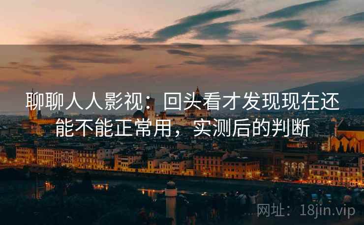 聊聊人人影视：回头看才发现现在还能不能正常用，实测后的判断  第2张