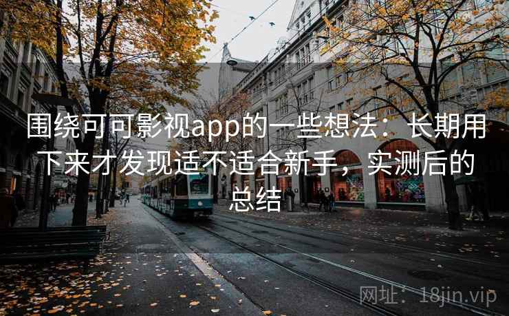 围绕可可影视app的一些想法：长期用下来才发现适不适合新手，实测后的总结