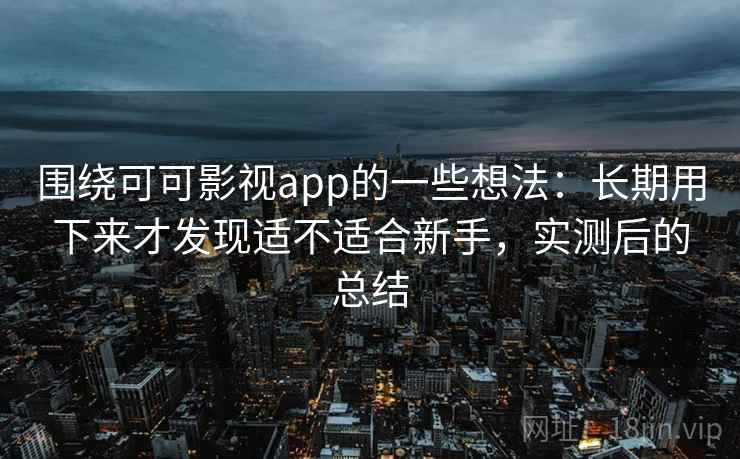 围绕可可影视app的一些想法：长期用下来才发现适不适合新手，实测后的总结  第2张