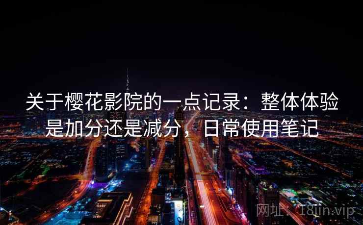 关于樱花影院的一点记录：整体体验是加分还是减分，日常使用笔记  第2张