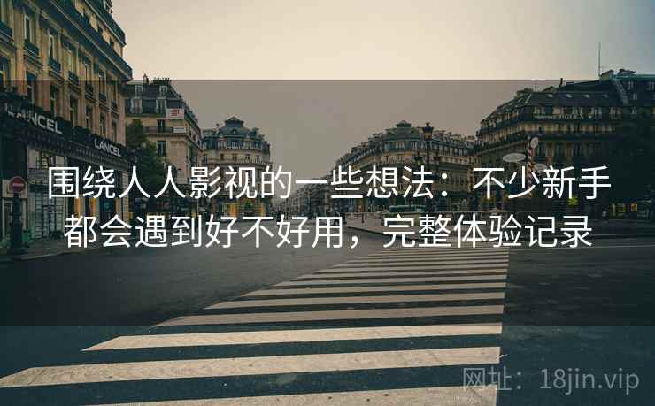 围绕人人影视的一些想法：不少新手都会遇到好不好用，完整体验记录  第2张