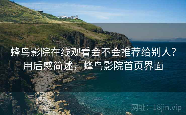 蜂鸟影院在线观看会不会推荐给别人？用后感简述，蜂鸟影院首页界面  第2张