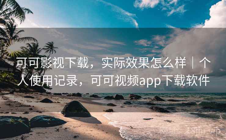 可可影视下载，实际效果怎么样｜个人使用记录，可可视频app下载软件  第2张