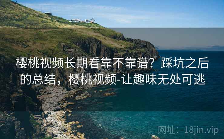樱桃视频长期看靠不靠谱？踩坑之后的总结，樱桃视频-让趣味无处可逃  第2张