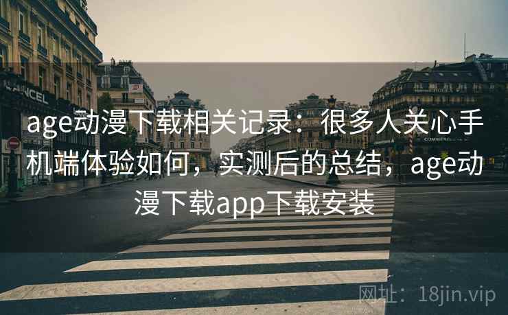 age动漫下载相关记录：很多人关心手机端体验如何，实测后的总结，age动漫下载app下载安装