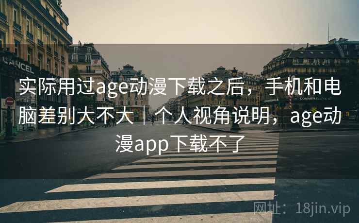 实际用过age动漫下载之后，手机和电脑差别大不大｜个人视角说明，age动漫app下载不了  第2张