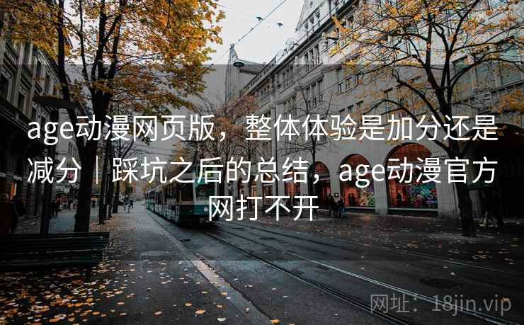 age动漫网页版，整体体验是加分还是减分｜踩坑之后的总结，age动漫官方网打不开  第2张