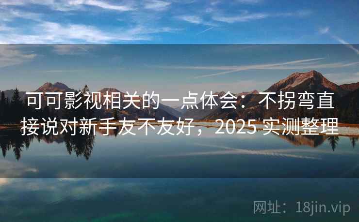 可可影视相关的一点体会:不拐弯直接说对新手友不友好,2025 实测整理 第2张 可可影视相关的一点体会:不拐弯直接说对新手友不友好,2025 实测整理 第2张
