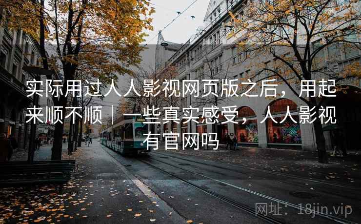 实际用过人人影视网页版之后，用起来顺不顺｜一些真实感受，人人影视有官网吗  第2张