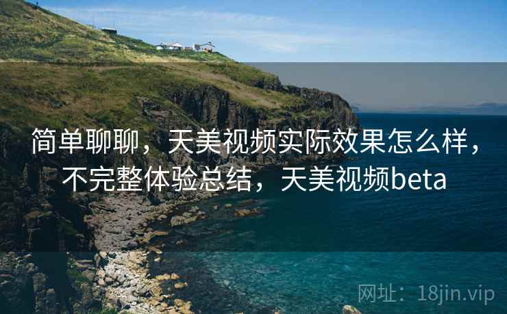 简单聊聊，天美视频实际效果怎么样，不完整体验总结，天美视频beta