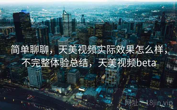 简单聊聊，天美视频实际效果怎么样，不完整体验总结，天美视频beta  第2张
