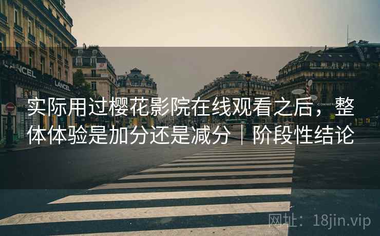 实际用过樱花影院在线观看之后，整体体验是加分还是减分｜阶段性结论  第2张