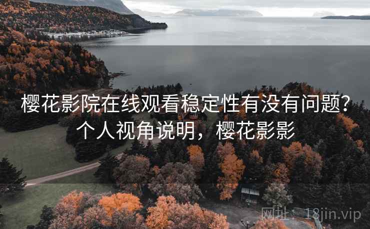 樱花影院在线观看稳定性有没有问题？个人视角说明，樱花影影  第2张