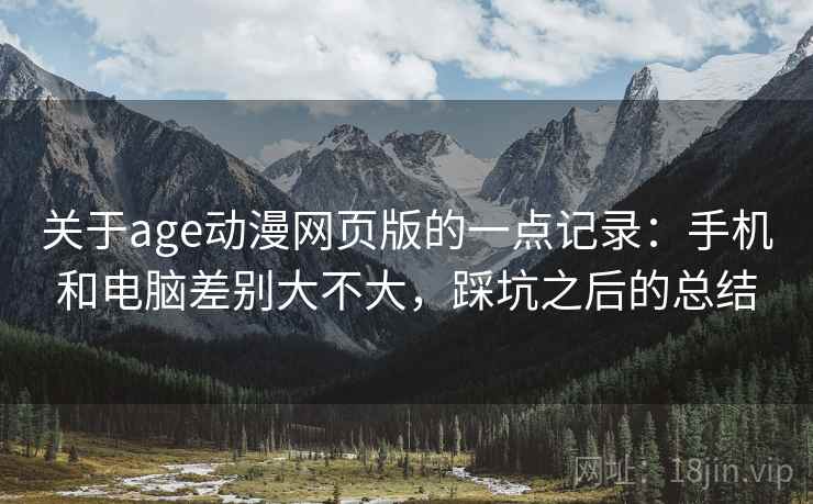 关于age动漫网页版的一点记录：手机和电脑差别大不大，踩坑之后的总结