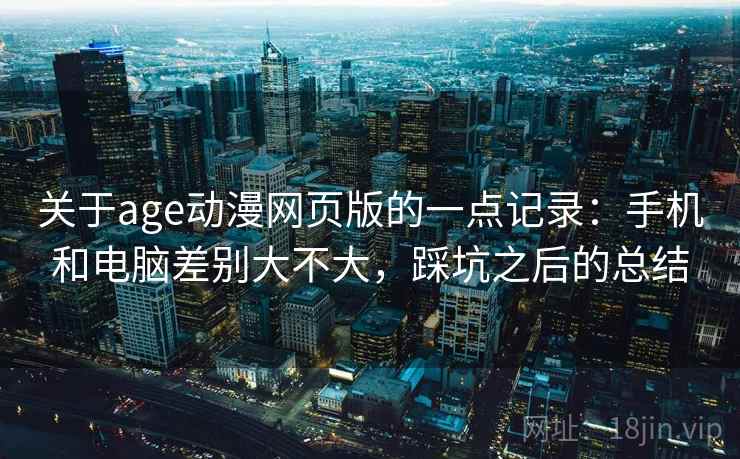关于age动漫网页版的一点记录:手机和电脑差别大不大,踩坑之后的总结 第2张 关于age动漫网页版的一点记录:手机和电脑差别大不大,踩坑之后的总结 第2张