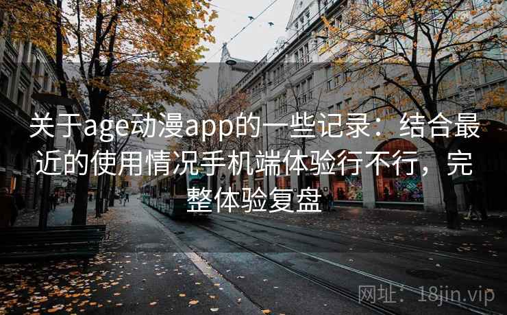 关于age动漫app的一些记录:结合最近的使用情况手机端体验行不行,完整体验复盘 第2张 关于age动漫app的一些记录:结合最近的使用情况手机端体验行不行,完整体验复盘 第2张