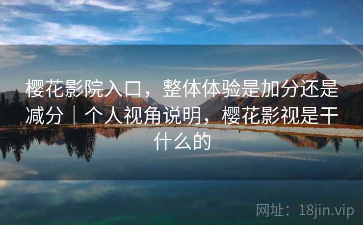 樱花影院入口，整体体验是加分还是减分｜个人视角说明，樱花影视是干什么的  第2张