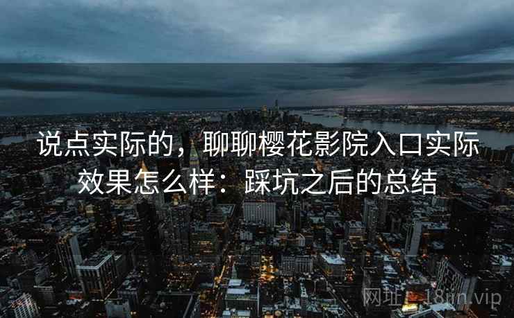 说点实际的，聊聊樱花影院入口实际效果怎么样：踩坑之后的总结