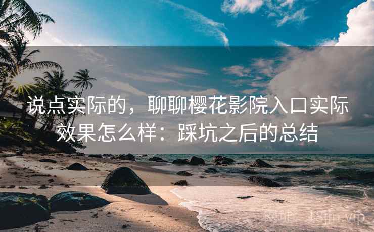 说点实际的,聊聊樱花影院入口实际效果怎么样:踩坑之后的总结 第2张 说点实际的,聊聊樱花影院入口实际效果怎么样:踩坑之后的总结 第2张